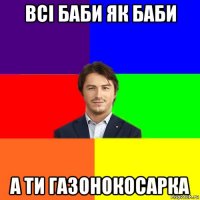 всі баби як баби а ти газонокосарка