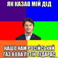 як казав мій дід нашо нам російський газ вова путін підарас