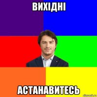 вихідні астанавитесь