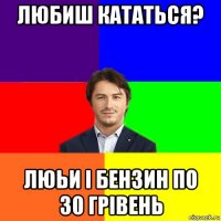 любиш кататься? люьи і бензин по 30 грівень