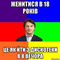 женитися в 18 років це як йти з дискотеки в 8 вечора