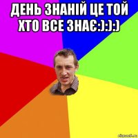 день знаній це той хто все знає:):):) 