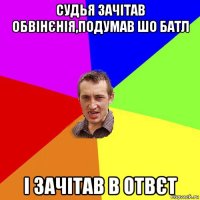 судья зачітав обвінєнія,подумав шо батл і зачітав в отвєт