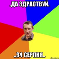 .да здраствуй. ..34 серпня..