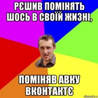 рєшив помінять шось в своїй жизні, поміняв авку вконтактє