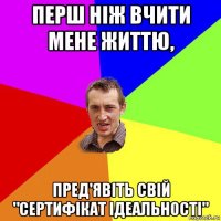 перш ніж вчити мене життю, пред'явіть свій "сертифікат ідеальності"