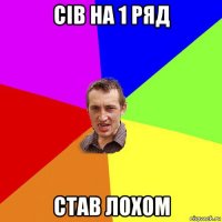 сів на 1 ряд став лохом