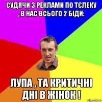 судячи з реклами по тєлеку , в нас всього 2 біди: лупа , та критичні дні в жінок !