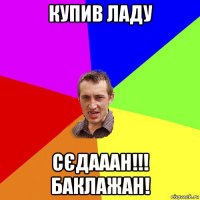 купив ладу сєдааан!!! баклажан!