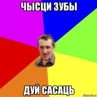 чысци зубы дуй сасаць