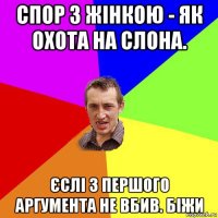 спор з жінкою - як охота на слона. єслі з першого аргумента не вбив. біжи