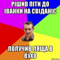 рішив піти до іванки на свіданіє получив ляща в вухо