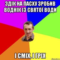 эдік на пасху зробив воднік із святої води і сміх, і гріх