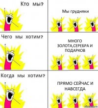 Мы грудняки Много золота,серебра и подарков Прямо сейчас и навсегда