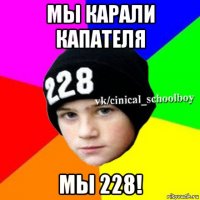 мы карали капателя мы 228!