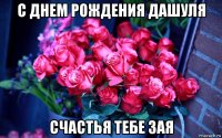 с днем рождения дашуля счастья тебе зая