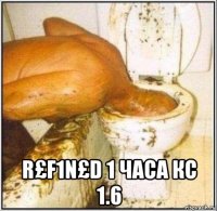  r£f1n£d 1 часа кс 1.6