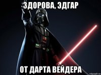 здорова, эдгар от дарта вейдера