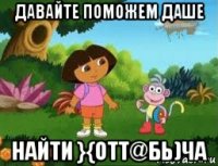 давайте поможем даше найти }{отт@бь)ча