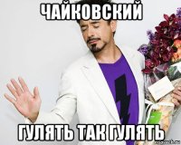 чайковский гулять так гулять