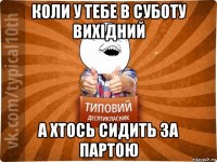 коли у тебе в суботу вихідний а хтось сидить за партою