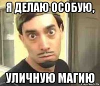 я делаю особую, уличную магию