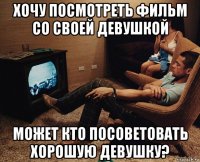 хочу посмотреть фильм со своей девушкой может кто посоветовать хорошую девушку?