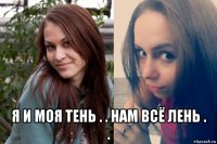  я и моя тень . . нам всё лень . .