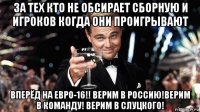 за тех кто не обсирает сборную и игроков когда они проигрывают вперёд на евро-16!! верим в россию!верим в команду! верим в слуцкого!