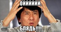 ойййййй, блядь!!!!
