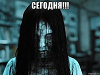 сегодня!!! 