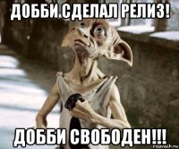 добби сделал релиз! добби свободен!!!