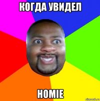 когда увидел homie