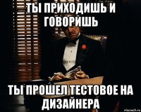 ты приходишь и говоришь ты прошел тестовое на дизайнера