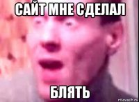 сайт мне сделал блять