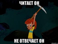 читает он не отвечает он