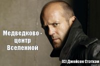 Медведково - центр Вселенной (С) Джейсон Стэтхэм