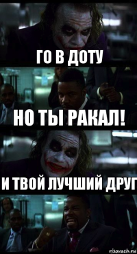 Го в доту НО ТЫ РАКАЛ! И твой лучший друг