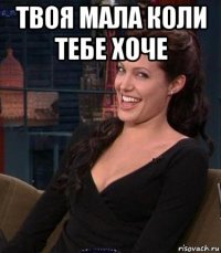 твоя мала коли тебе хоче 