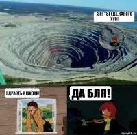 Эй! Ты где.Какого хуя! Здрасть я живой! Да бля!