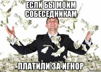 если бы моим собеседникам платили за игнор
