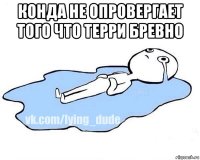 конда не опровергает того что терри бревно 