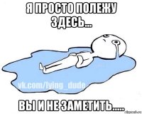 я просто полежу здесь... вы и не заметить.....