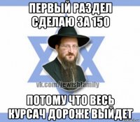 первый раздел сделаю за 150 потому что весь курсач дороже выйдет