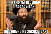 ну чо ты несешь? посасывай! да сильно не засасывай!