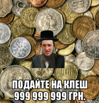  подайте на клеш 999 999 999 грн.