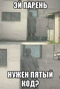 эй парень нужен пятый код?