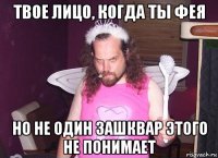 твое лицо, когда ты фея но не один зашквар этого не понимает