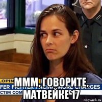  ммм, говорите, матвейке 17