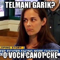 telmani garik? o voch canot che